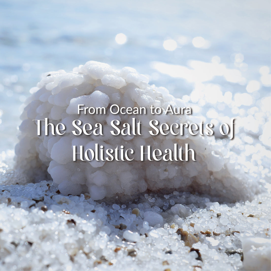 Exploring the Abundant Benefits of Sea Salt for Your Skin, Spirit, and Soul